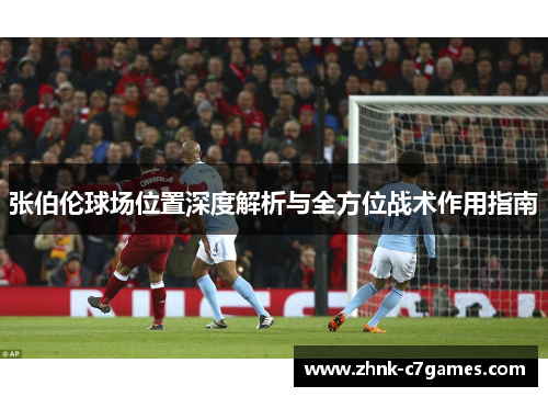 张伯伦球场位置深度解析与全方位战术作用指南