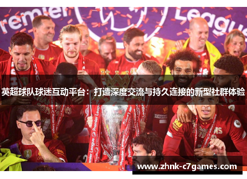 英超球队球迷互动平台：打造深度交流与持久连接的新型社群体验