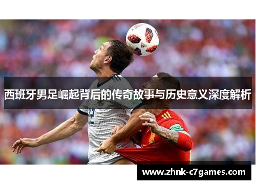 西班牙男足崛起背后的传奇故事与历史意义深度解析