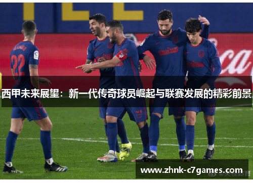 西甲未来展望：新一代传奇球员崛起与联赛发展的精彩前景