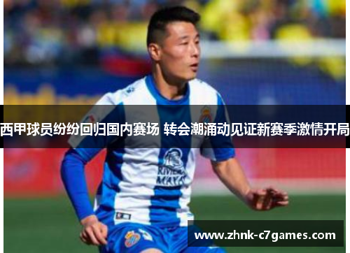 西甲球员纷纷回归国内赛场 转会潮涌动见证新赛季激情开局