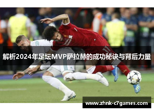 解析2024年足坛MVP萨拉赫的成功秘诀与背后力量