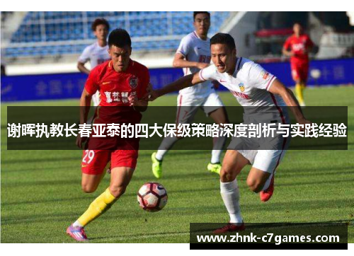 谢晖执教长春亚泰的四大保级策略深度剖析与实践经验
