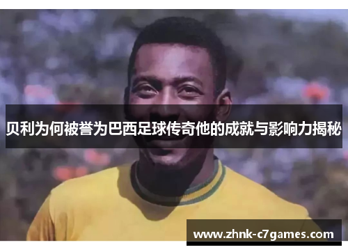贝利为何被誉为巴西足球传奇他的成就与影响力揭秘