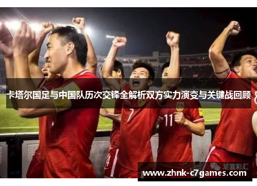 卡塔尔国足与中国队历次交锋全解析双方实力演变与关键战回顾