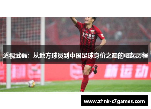 透视武磊：从地方球员到中国足球身价之巅的崛起历程