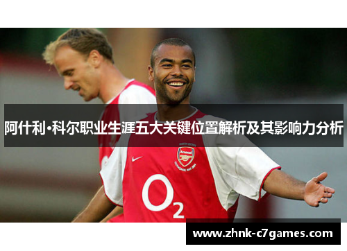 阿什利·科尔职业生涯五大关键位置解析及其影响力分析