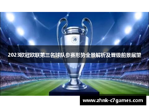 2023欧冠欧联第三名球队参赛形势全景解析及晋级前景展望
