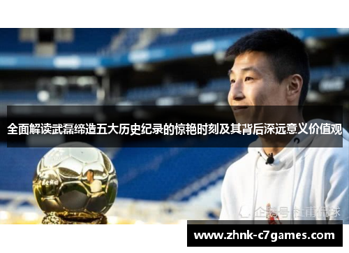 全面解读武磊缔造五大历史纪录的惊艳时刻及其背后深远意义价值观