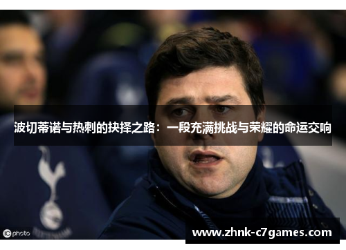 波切蒂诺与热刺的抉择之路：一段充满挑战与荣耀的命运交响