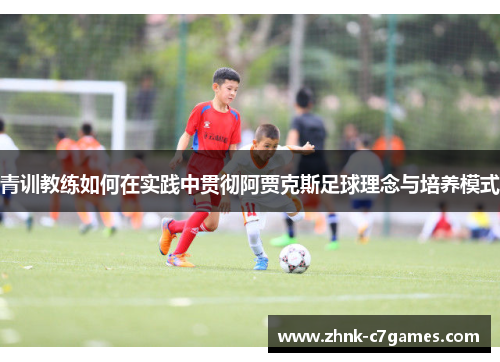 青训教练如何在实践中贯彻阿贾克斯足球理念与培养模式