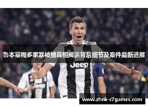 鲁本塞梅多家暴被捕真相揭露背后细节及案件最新进展