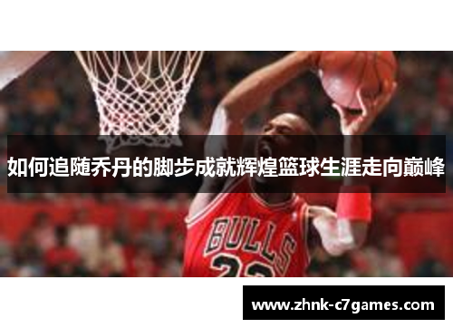 如何追随乔丹的脚步成就辉煌篮球生涯走向巅峰