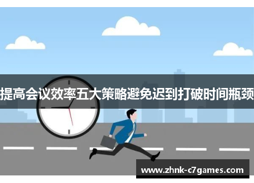 提高会议效率五大策略避免迟到打破时间瓶颈 提高会议效率五大策略避免迟到打破时间瓶颈
