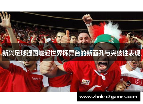 新兴足球强国崛起世界杯舞台的新面孔与突破性表现