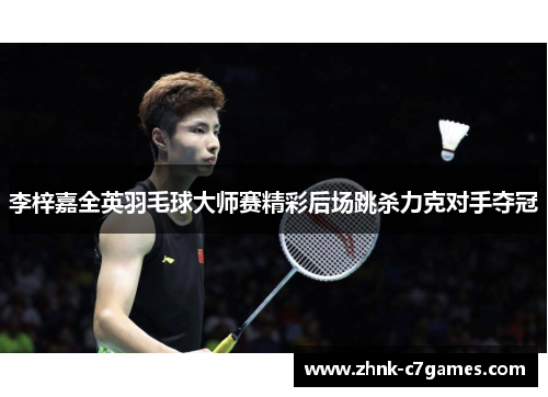 李梓嘉全英羽毛球大师赛精彩后场跳杀力克对手夺冠
