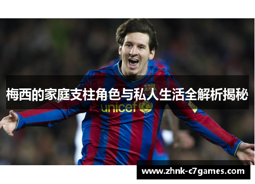 梅西的家庭支柱角色与私人生活全解析揭秘