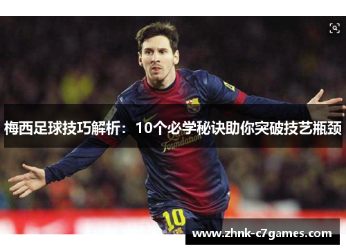 梅西足球技巧解析：10个必学秘诀助你突破技艺瓶颈