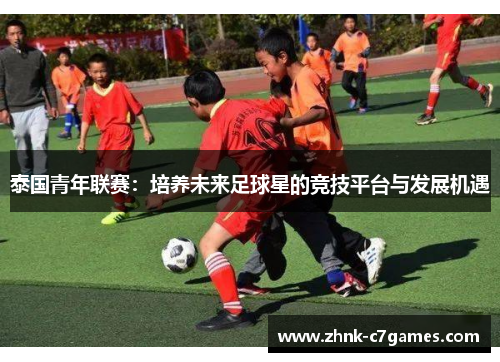 泰国青年联赛:培养未来足球星的竞技平台与发展机遇 泰国青年联赛:培养未来足球星的竞技平台与发展机遇