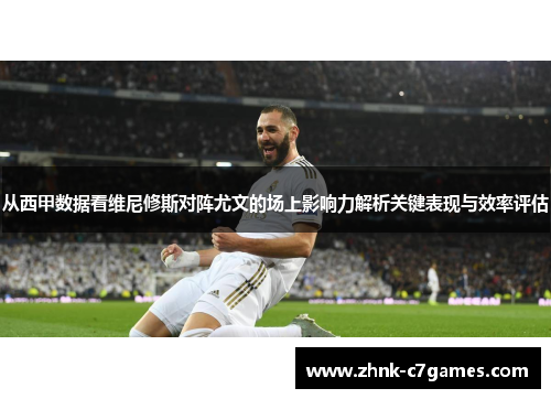 从西甲数据看维尼修斯对阵尤文的场上影响力解析关键表现与效率评估 从西甲数据看维尼修斯对阵尤文的场上影响力解析关键表现与效率评估
