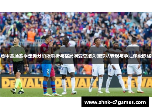 意甲赛场赛季走势分阶段解析与格局演变总结关键球队表现与争冠保级脉络