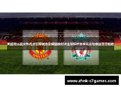 英超德比战火热看点引爆城市荣耀巅峰对决全景解析赛季风云与宿敌恩怨前瞻 英超德比战火热看点引爆城市荣耀巅峰对决全景解析赛季风云与宿敌恩怨前瞻