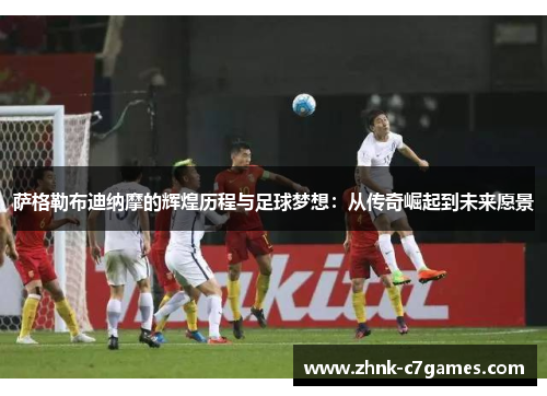 萨格勒布迪纳摩的辉煌历程与足球梦想：从传奇崛起到未来愿景