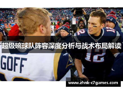 超级碗球队阵容深度分析与战术布局解读 超级碗球队阵容深度分析与战术布局解读