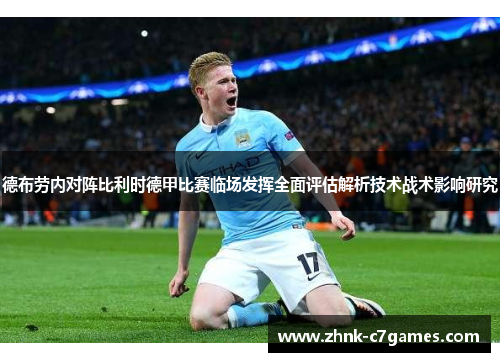德布劳内对阵比利时德甲比赛临场发挥全面评估解析技术战术影响研究 德布劳内对阵比利时德甲比赛临场发挥全面评估解析技术战术影响研究