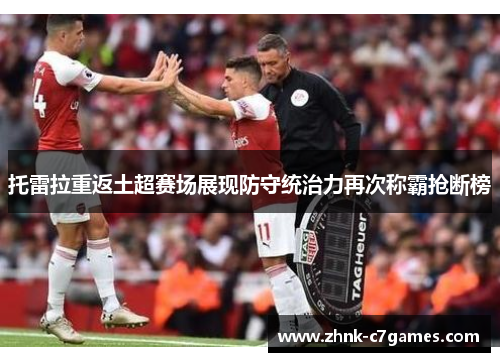 托雷拉重返土超赛场展现防守统治力再次称霸抢断榜 托雷拉重返土超赛场展现防守统治力再次称霸抢断榜