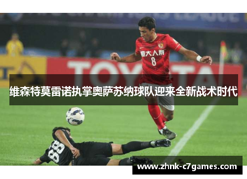 维森特莫雷诺执掌奥萨苏纳球队迎来全新战术时代 维森特莫雷诺执掌奥萨苏纳球队迎来全新战术时代