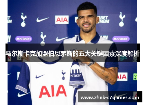 马尔斯卡克加盟伯恩茅斯的五大关键因素深度解析