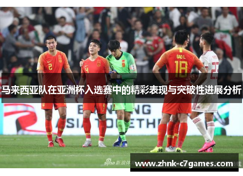 马来西亚队在亚洲杯入选赛中的精彩表现与突破性进展分析