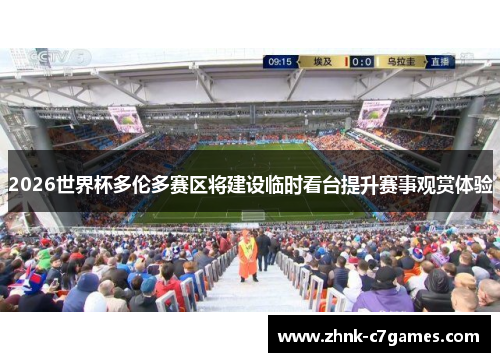 2026世界杯多伦多赛区将建设临时看台提升赛事观赏体验