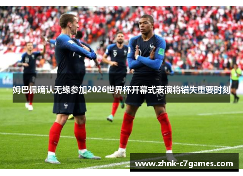 姆巴佩确认无缘参加2026世界杯开幕式表演将错失重要时刻