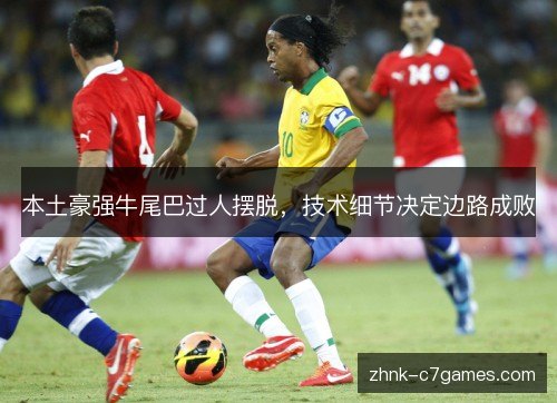 本土豪强牛尾巴过人摆脱，技术细节决定边路成败